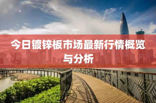 今日镀锌板市场最新行情概览与分析