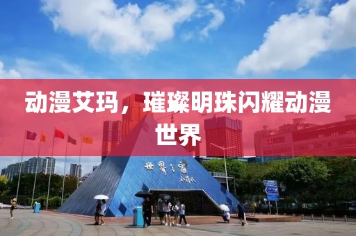 动漫艾玛，璀璨明珠闪耀动漫世界