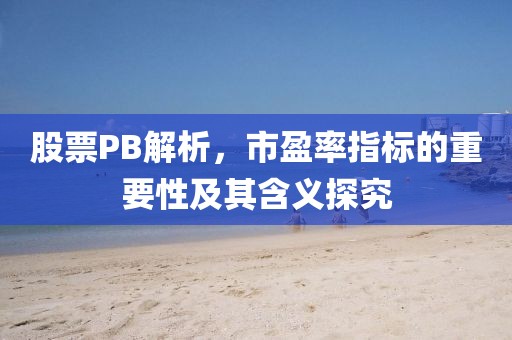 股票PB解析，市盈率指标的重要性及其含义探究