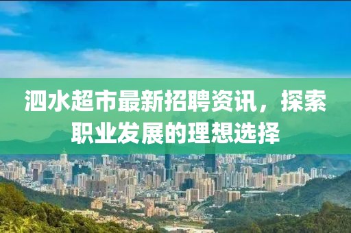 泗水超市最新招聘资讯，探索职业发展的理想选择