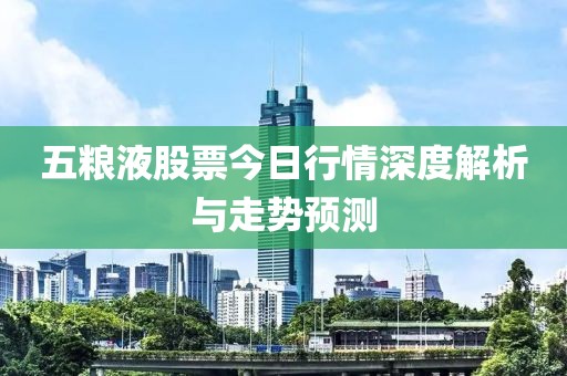 五粮液股票今日行情深度解析与走势预测
