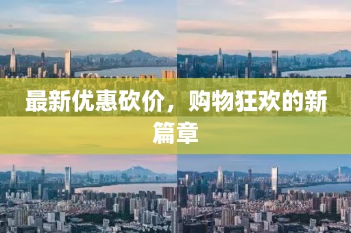 最新优惠砍价，购物狂欢的新篇章