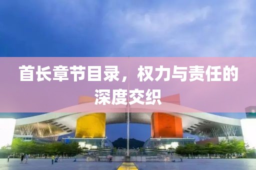 首长章节目录，权力与责任的深度交织
