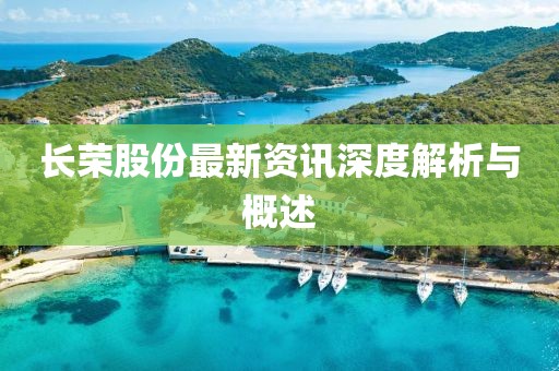 长荣股份最新资讯深度解析与概述