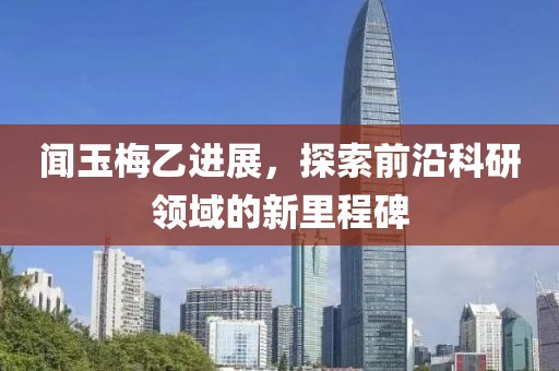 闻玉梅乙进展，探索前沿科研领域的新里程碑