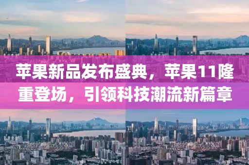 苹果新品发布盛典，苹果11隆重登场，引领科技潮流新篇章