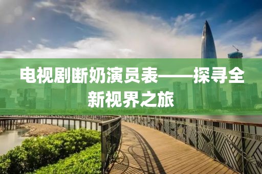 电视剧断奶演员表——探寻全新视界之旅