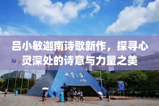 吕小敏迦南诗歌新作，探寻心灵深处的诗意与力量之美
