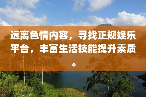 远离色情内容，寻找正规娱乐平台，丰富生活技能提升素质。