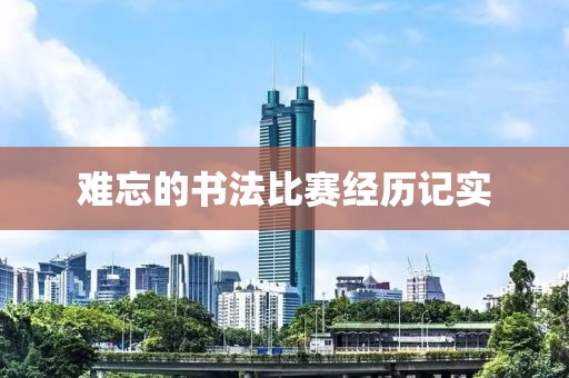 难忘的书法比赛经历记实