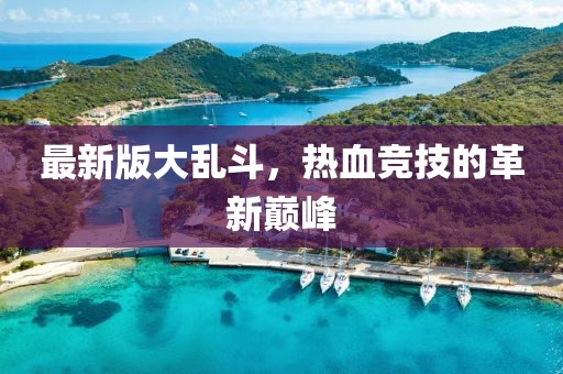 最新版大乱斗，热血竞技的革新巅峰