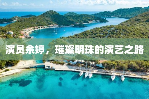 演员余婷，璀璨明珠的演艺之路