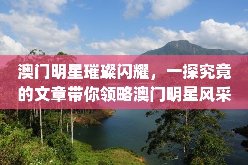 澳门明星璀璨闪耀，一探究竟的文章带你领略澳门明星风采