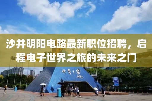 沙井明阳电路最新职位招聘，启程电子世界之旅的未来之门