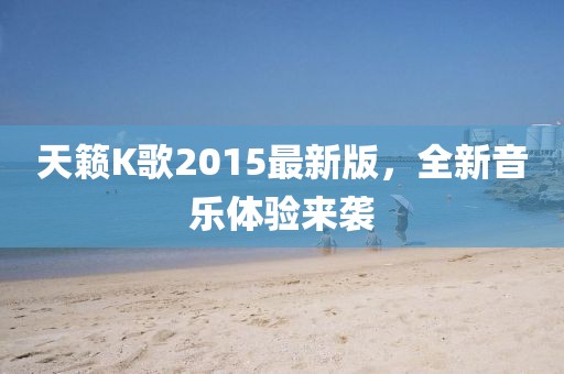 天籁K歌2015最新版，全新音乐体验来袭