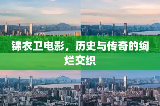 锦衣卫电影，历史与传奇的绚烂交织