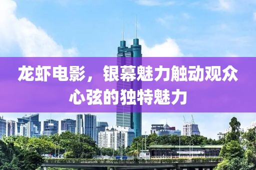 龙虾电影，银幕魅力触动观众心弦的独特魅力