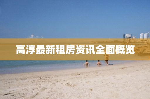 高淳最新租房资讯全面概览
