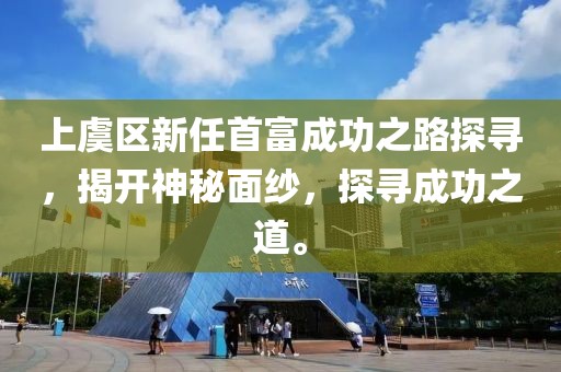 上虞区新任首富成功之路探寻，揭开神秘面纱，探寻成功之道。