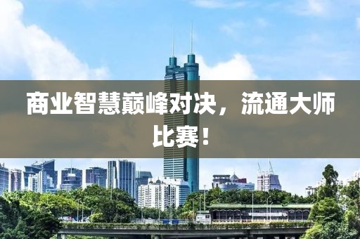 商业智慧巅峰对决，流通大师比赛！