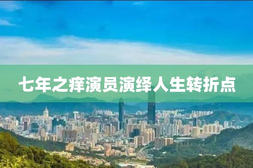 七年之痒演员演绎人生转折点