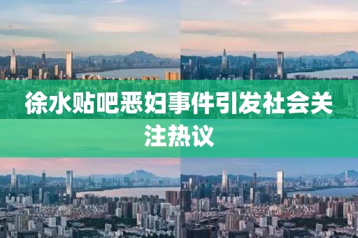 徐水贴吧恶妇事件引发社会关注热议