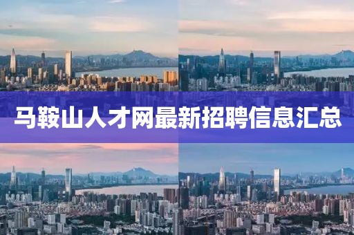 马鞍山人才网最新招聘信息汇总