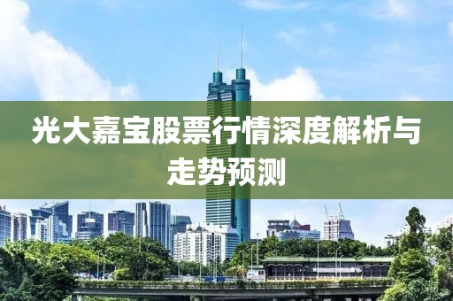 光大嘉宝股票行情深度解析与走势预测