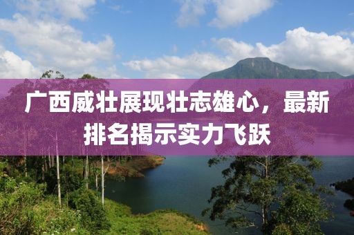 广西威壮展现壮志雄心，最新排名揭示实力飞跃