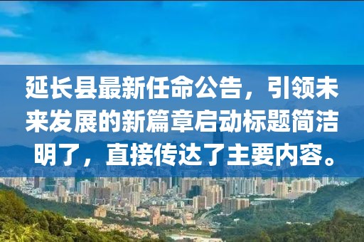 延长县最新任命公告，引领未来发展的新篇章启动标题简洁明了，直接传达了主要内容。