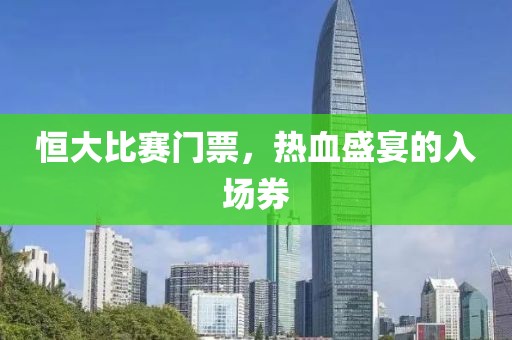 恒大比赛门票，热血盛宴的入场券