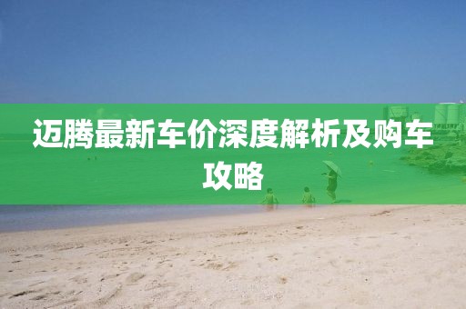 迈腾最新车价深度解析及购车攻略