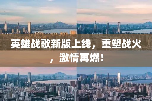 英雄战歌新版上线，重塑战火，激情再燃！