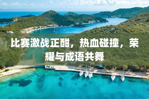 比赛激战正酣，热血碰撞，荣耀与成语共舞