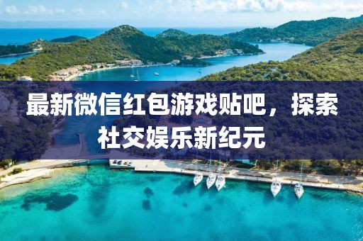 最新微信红包游戏贴吧，探索社交娱乐新纪元