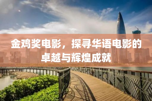 金鸡奖电影，探寻华语电影的卓越与辉煌成就