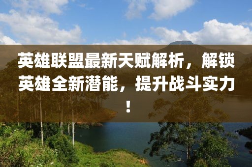 英雄联盟最新天赋解析，解锁英雄全新潜能，提升战斗实力！