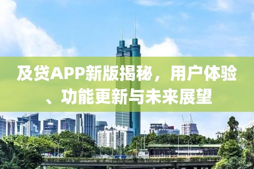 及贷APP新版揭秘，用户体验、功能更新与未来展望