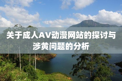 关于成人AV动漫网站的探讨与涉黄问题的分析