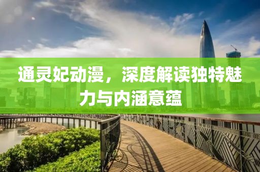 通灵妃动漫，深度解读独特魅力与内涵意蕴