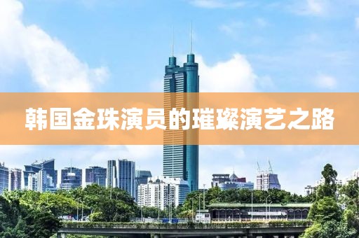 韩国金珠演员的璀璨演艺之路