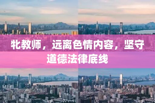 牝教师，远离色情内容，坚守道德法律底线