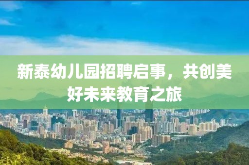 新泰幼儿园招聘启事，共创美好未来教育之旅