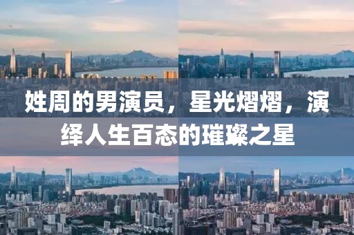 姓周的男演员，星光熠熠，演绎人生百态的璀璨之星