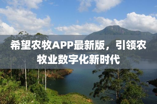 希望农牧APP最新版，引领农牧业数字化新时代