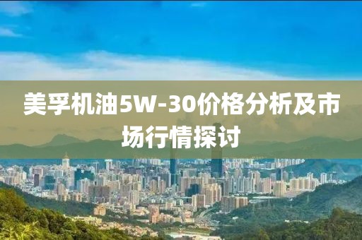 美孚机油5W-30价格分析及市场行情探讨