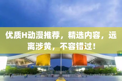 优质H动漫推荐，精选内容，远离涉黄，不容错过！