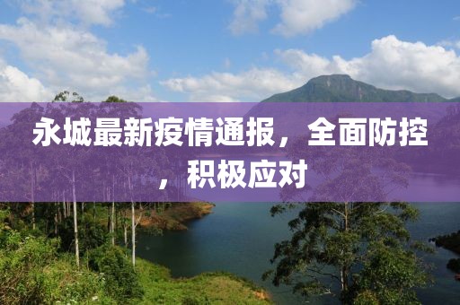永城最新疫情通报，全面防控，积极应对