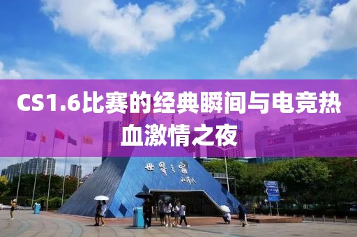 CS1.6比赛的经典瞬间与电竞热血激情之夜