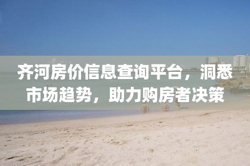 齐河房价信息查询平台，洞悉市场趋势，助力购房者决策
